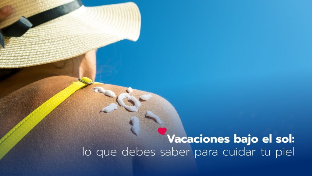 Vacaciones bajo el sol: lo que debes saber para cuidar tu piel