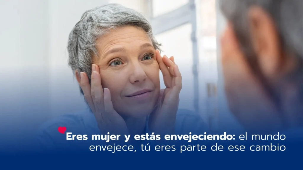 Eres mujer y estás envejeciendo: el mundo envejece, tú eres parte de ese cambio
