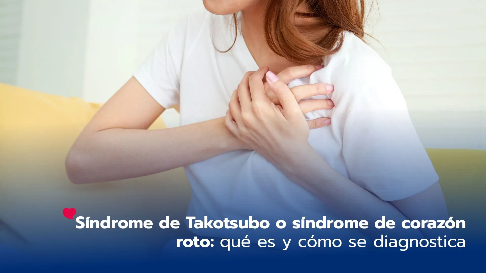 Síndrome de Takotsubo o síndrome de corazón roto: qué es y cómo se diagnostica
