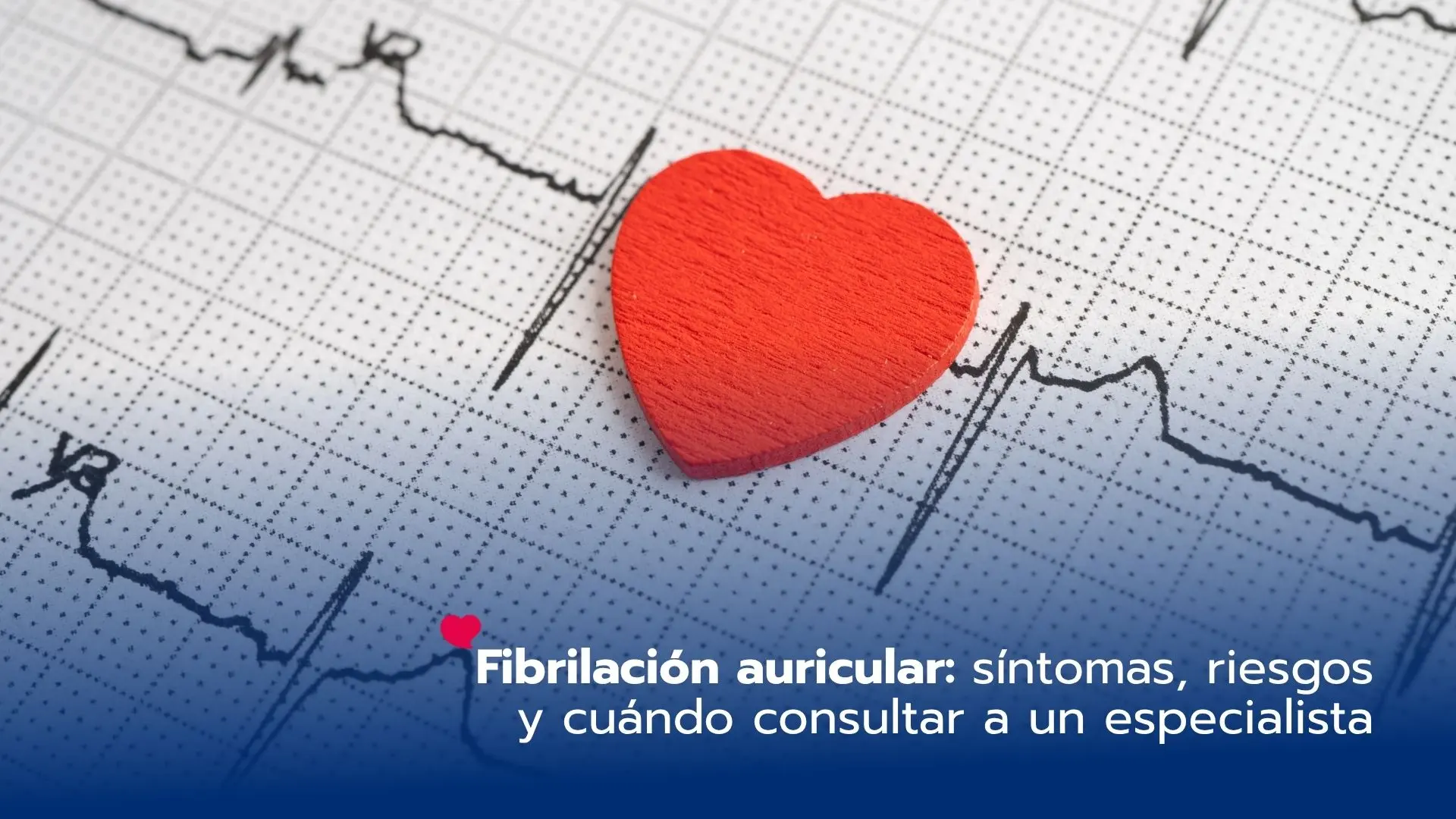 Fibrilación auricular: síntomas, riesgos y cuándo consultar a un especialista