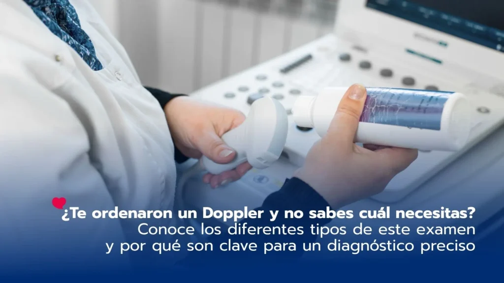 ¿Te ordenaron un Doppler y no sabes cuál necesitas? Conoce los diferentes tipos de este examen y por qué son clave para un diagnóstico preciso