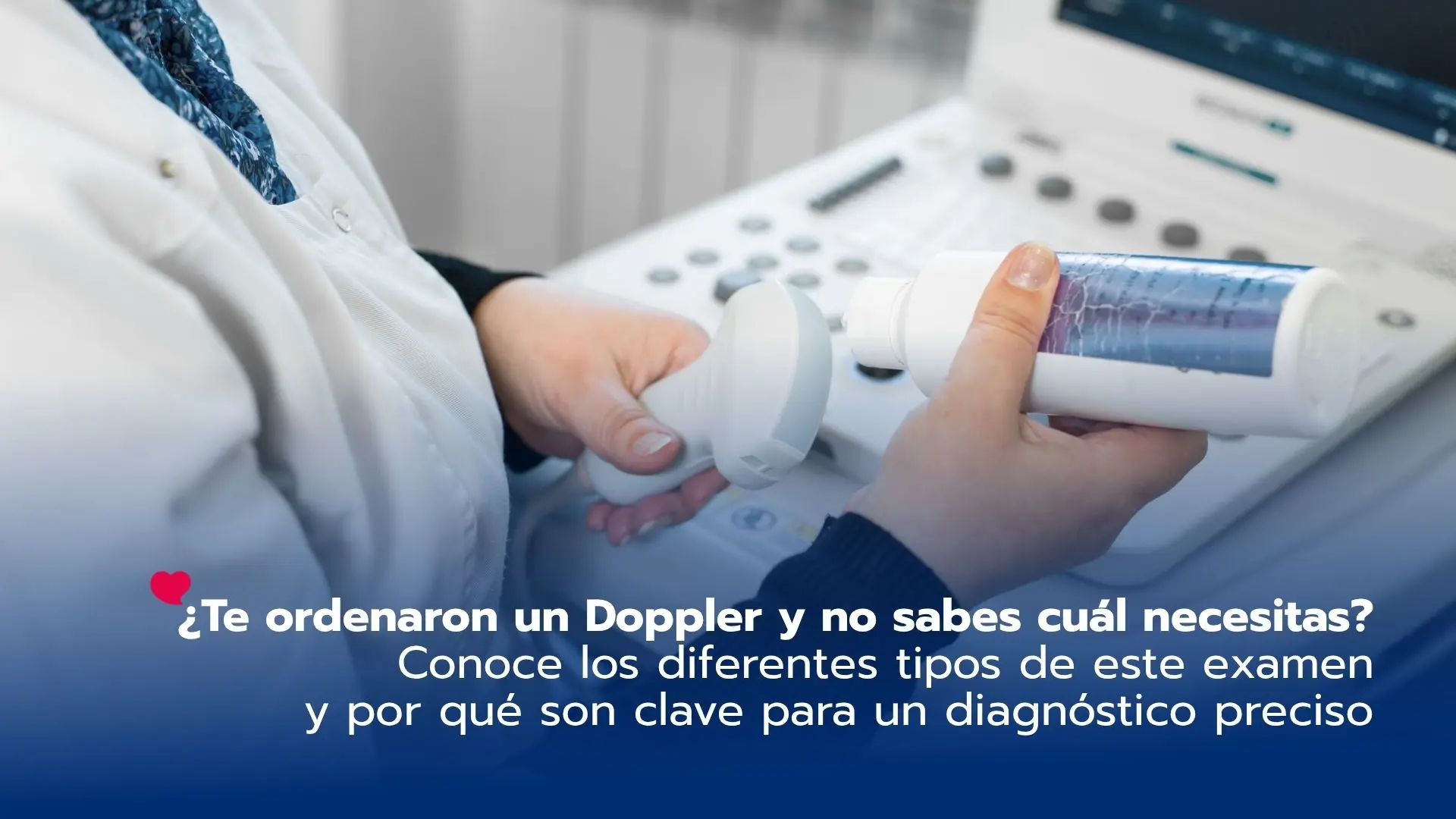 ¿Te ordenaron un Doppler y no sabes cuál necesitas? Conoce los diferentes tipos de este examen y por qué son clave para un diagnóstico preciso