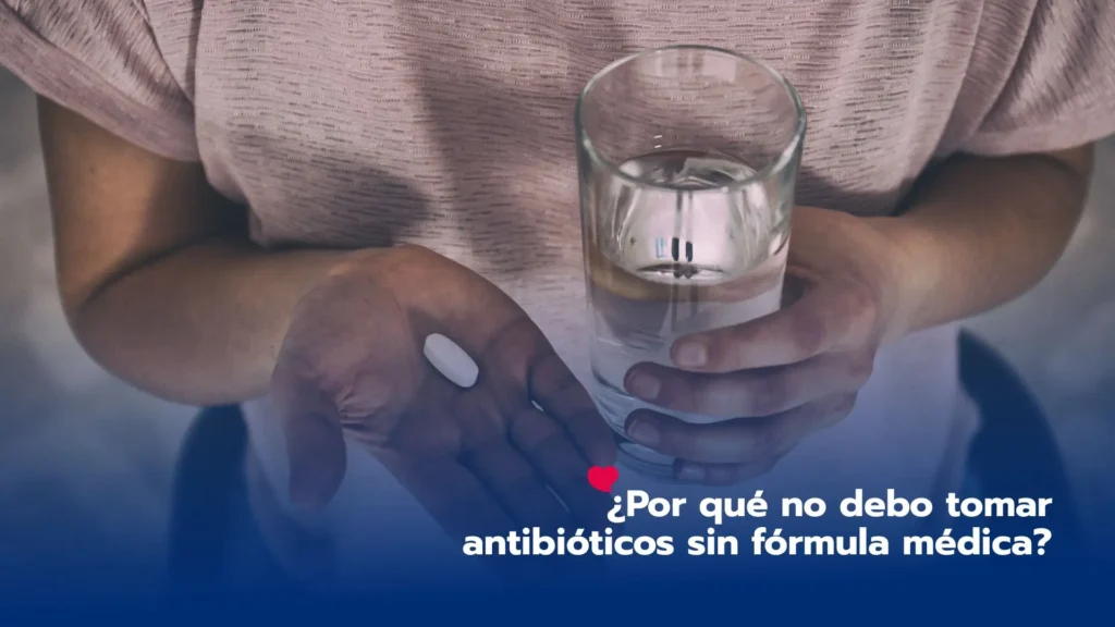 ¿Por qué no debo tomar antibióticos sin fórmula médica?