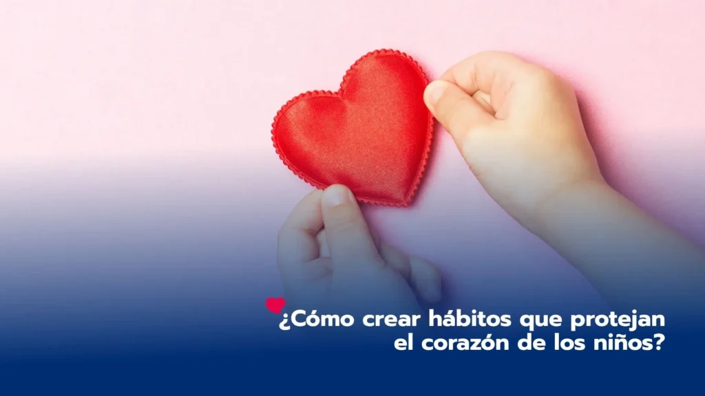 ¿Cómo crear hábitos que protejan el corazón de los niños?